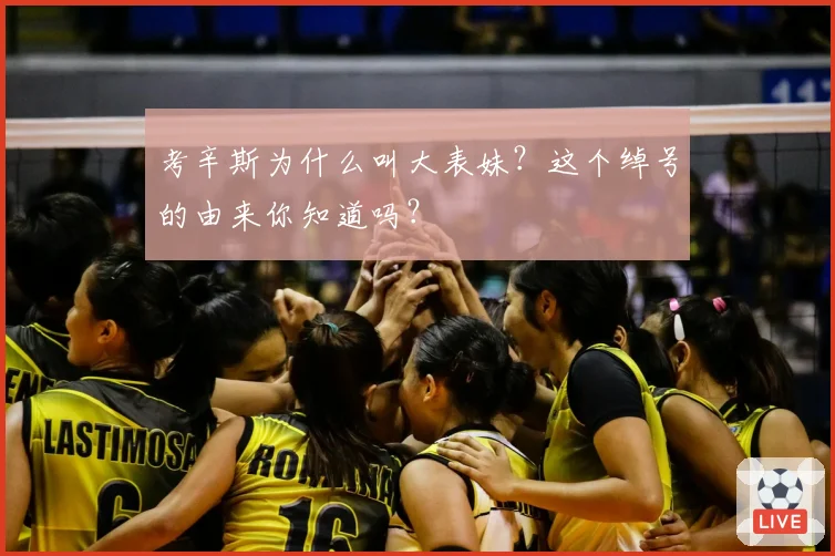 考辛斯为什么叫大表妹？这个绰号的由来你知道吗？