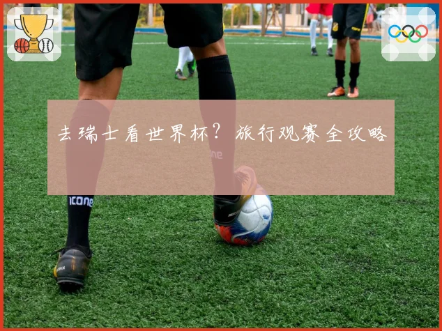 去瑞士看世界杯？旅行观赛全攻略