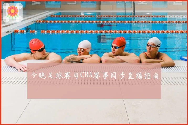 今晚足球赛与CBA赛事同步直播指南