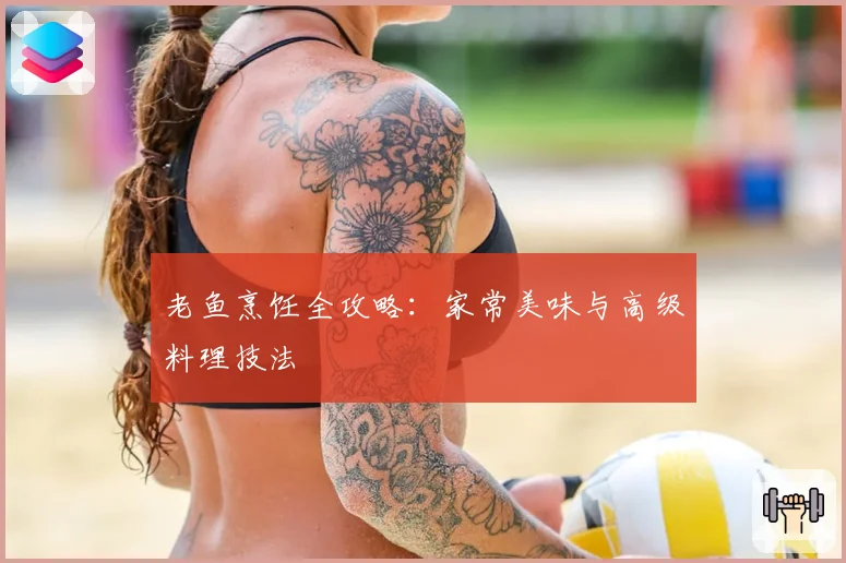 老鱼烹饪全攻略：家常美味与高级料理技法