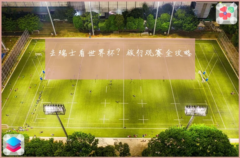 去瑞士看世界杯?旅行观赛全攻略