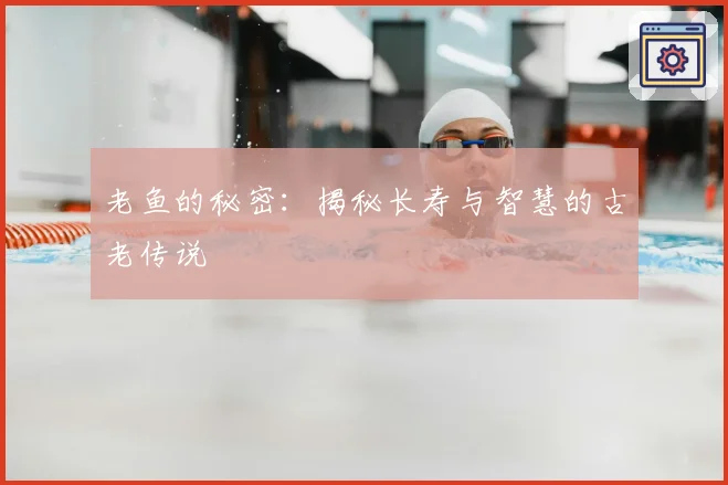 老鱼的秘密：揭秘长寿与智慧的古老传说