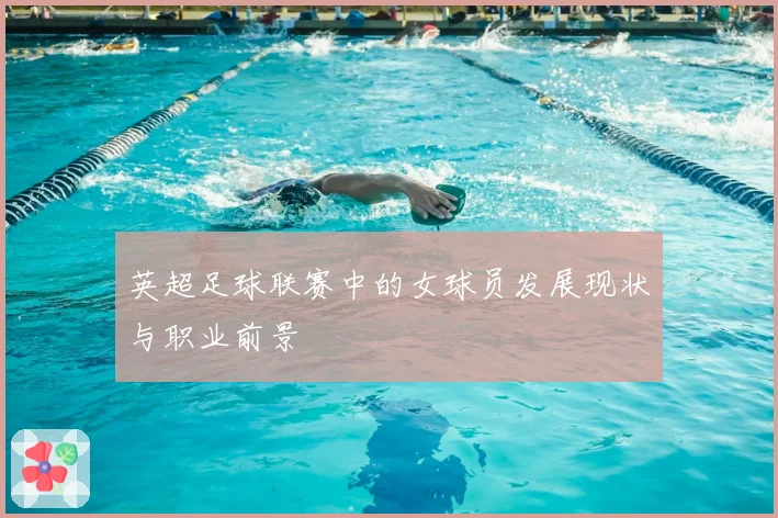 英超足球联赛中的女球员发展现状与职业前景