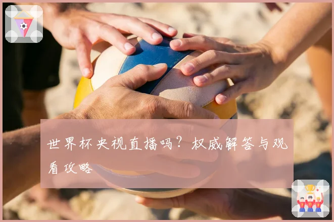 世界杯央视直播吗？权威解答与观看攻略