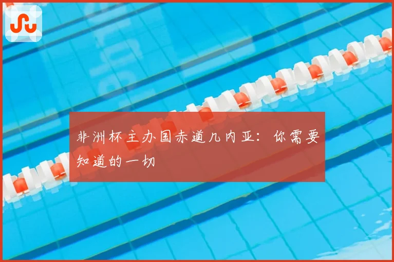 非洲杯主办国赤道几内亚：你需要知道的一切