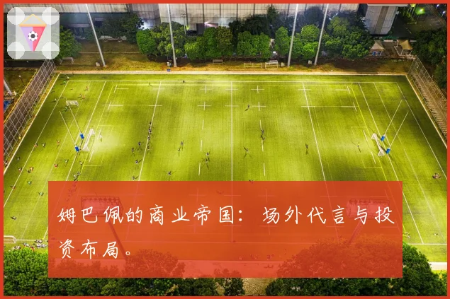姆巴佩的商业帝国:场外代言与投资布局。